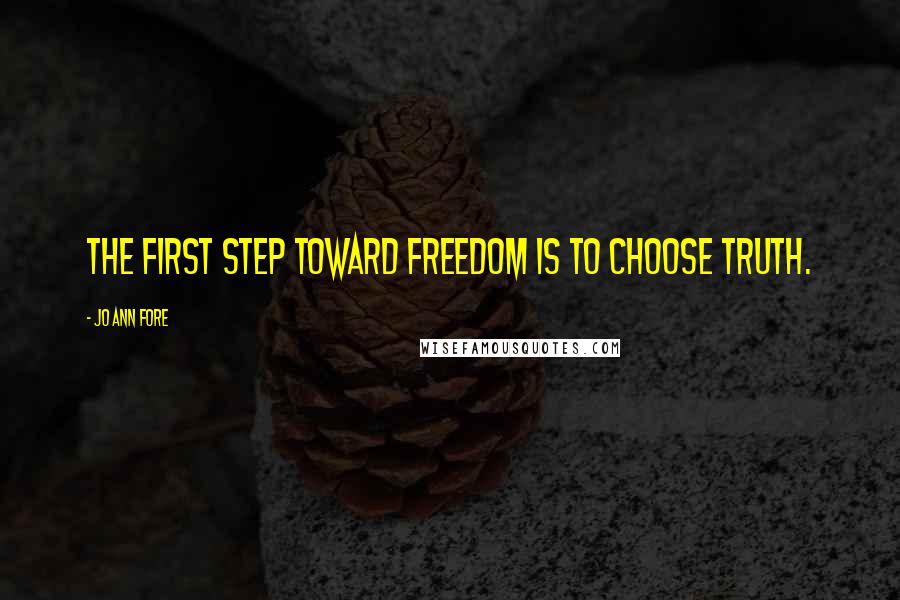 Jo Ann Fore Quotes: The first step toward freedom is to choose truth.