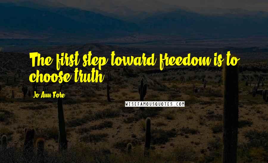 Jo Ann Fore Quotes: The first step toward freedom is to choose truth.