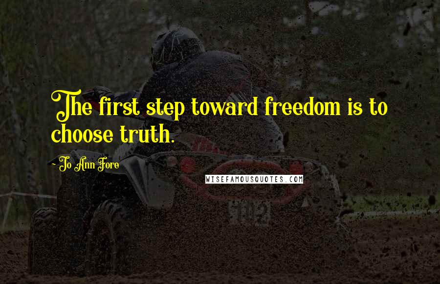 Jo Ann Fore Quotes: The first step toward freedom is to choose truth.