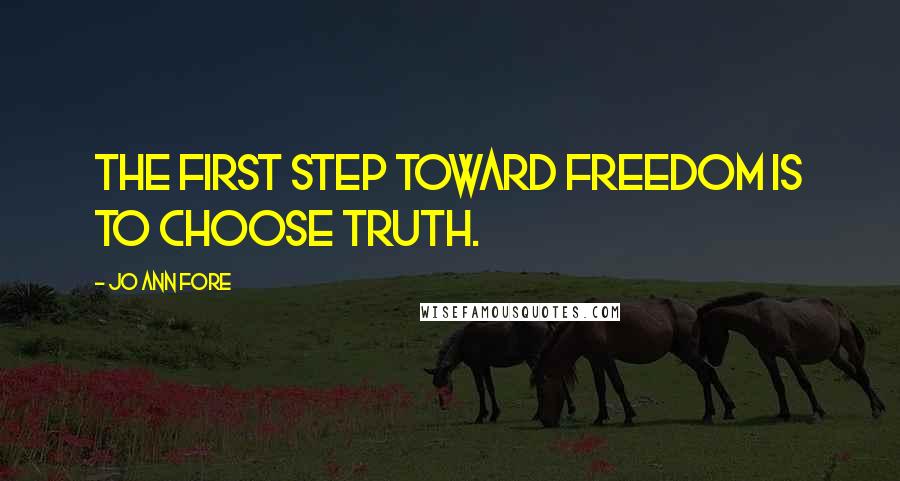 Jo Ann Fore Quotes: The first step toward freedom is to choose truth.