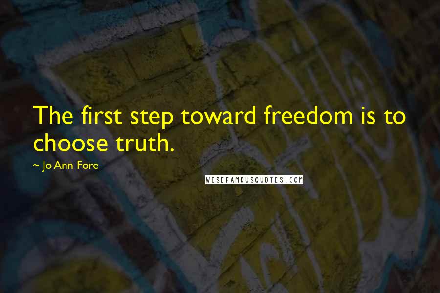 Jo Ann Fore Quotes: The first step toward freedom is to choose truth.