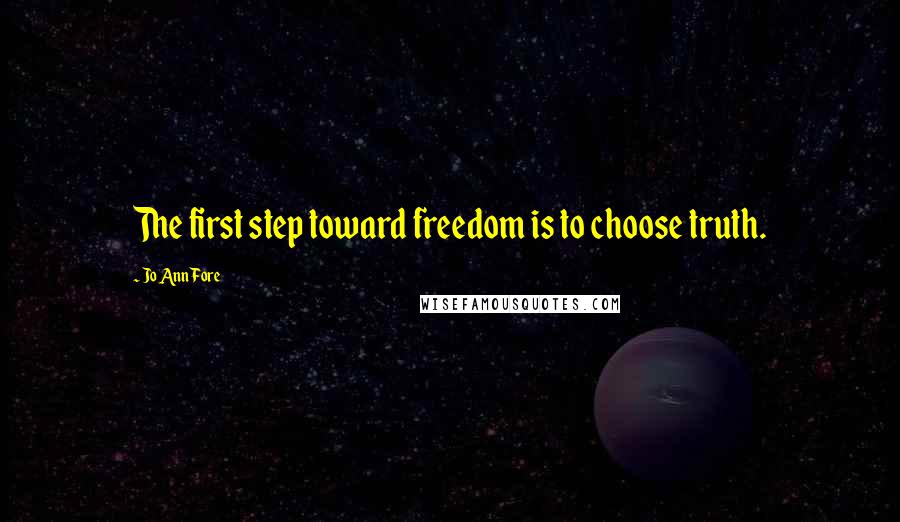 Jo Ann Fore Quotes: The first step toward freedom is to choose truth.