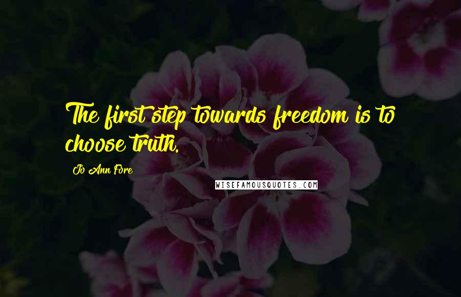 Jo Ann Fore Quotes: The first step towards freedom is to choose truth.