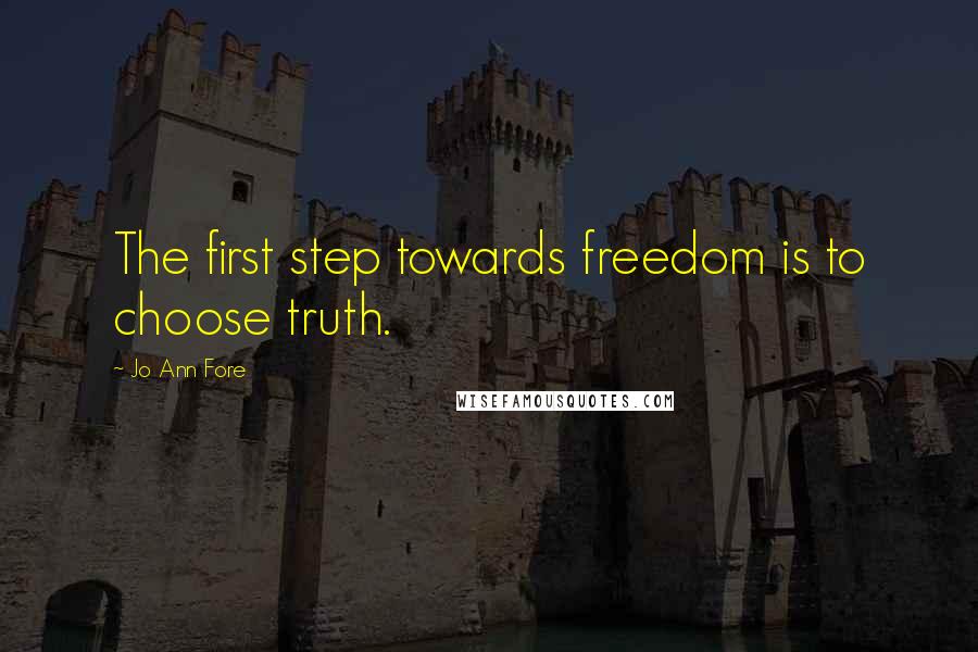 Jo Ann Fore Quotes: The first step towards freedom is to choose truth.