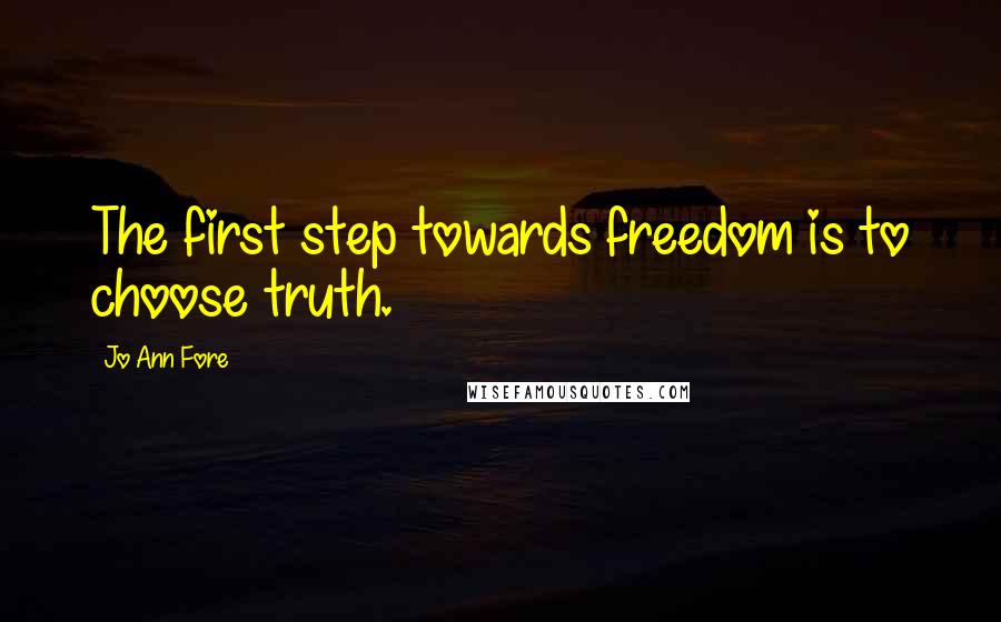 Jo Ann Fore Quotes: The first step towards freedom is to choose truth.