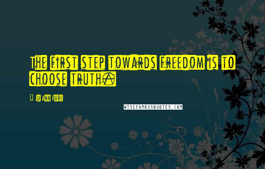 Jo Ann Fore Quotes: The first step towards freedom is to choose truth.