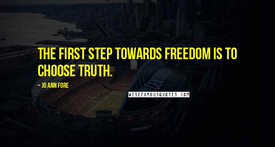 Jo Ann Fore Quotes: The first step towards freedom is to choose truth.