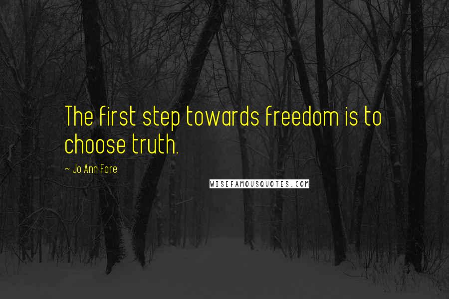 Jo Ann Fore Quotes: The first step towards freedom is to choose truth.