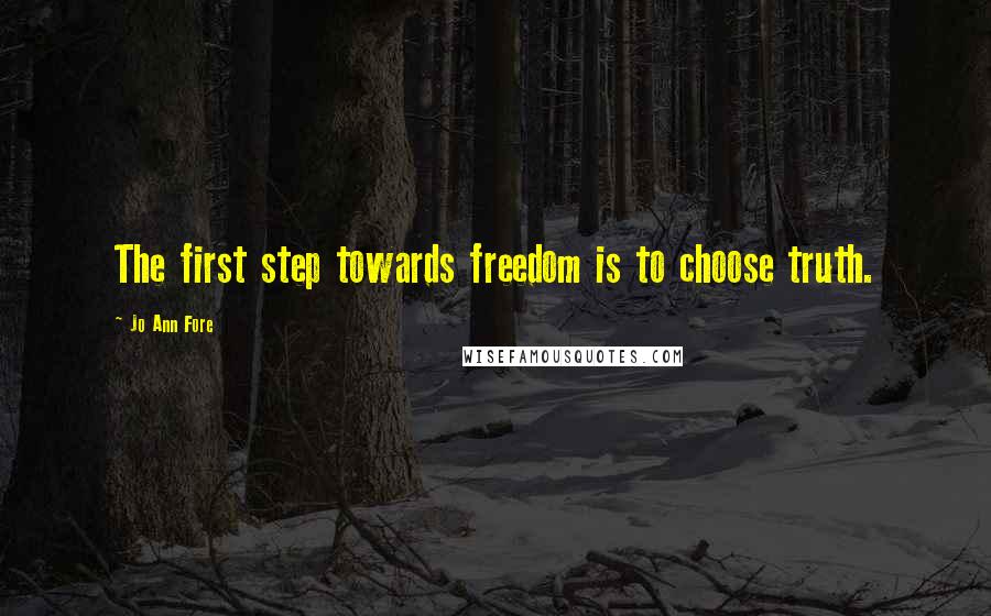 Jo Ann Fore Quotes: The first step towards freedom is to choose truth.