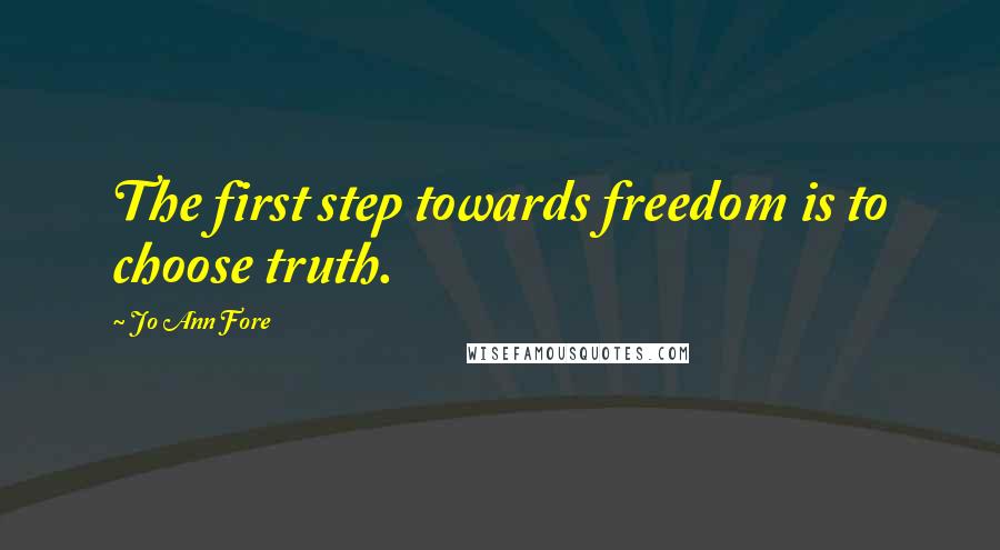 Jo Ann Fore Quotes: The first step towards freedom is to choose truth.