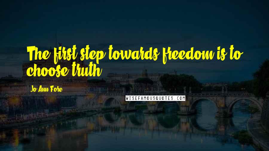 Jo Ann Fore Quotes: The first step towards freedom is to choose truth.