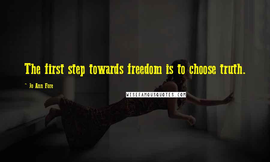 Jo Ann Fore Quotes: The first step towards freedom is to choose truth.