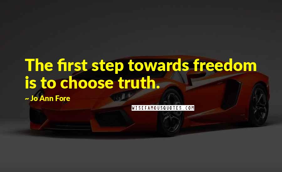 Jo Ann Fore Quotes: The first step towards freedom is to choose truth.