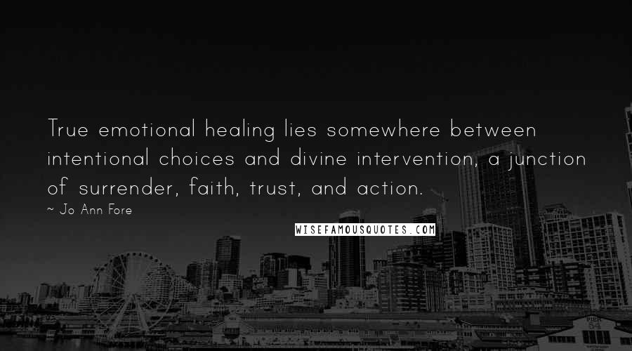Jo Ann Fore Quotes: True emotional healing lies somewhere between intentional choices and divine intervention, a junction of surrender, faith, trust, and action.