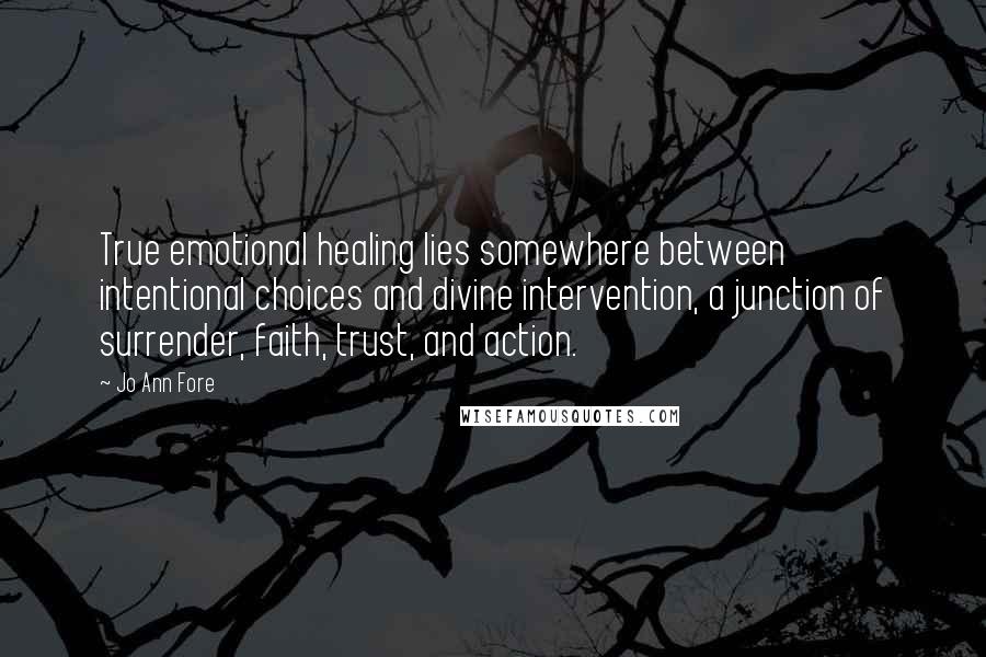 Jo Ann Fore Quotes: True emotional healing lies somewhere between intentional choices and divine intervention, a junction of surrender, faith, trust, and action.