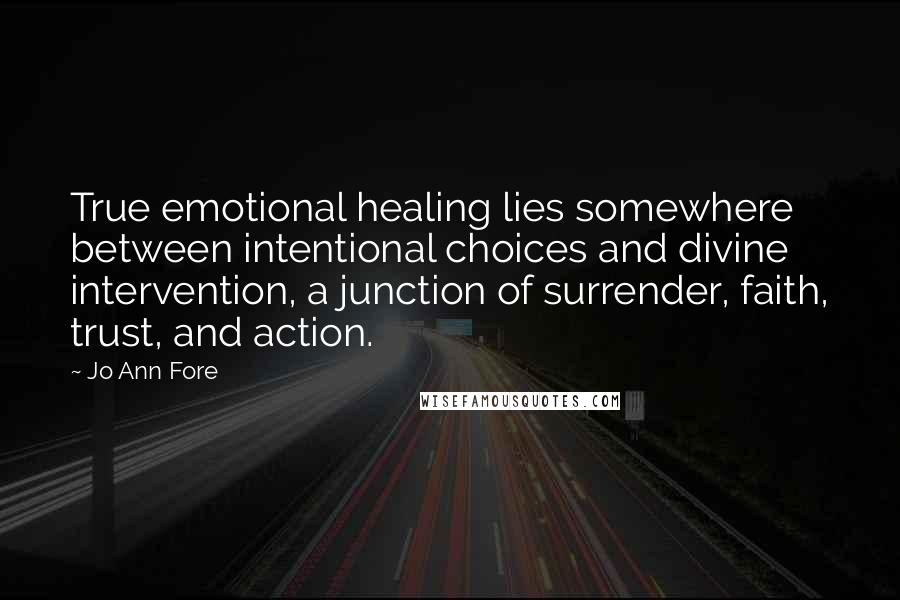 Jo Ann Fore Quotes: True emotional healing lies somewhere between intentional choices and divine intervention, a junction of surrender, faith, trust, and action.