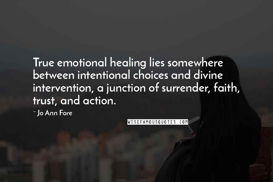 Jo Ann Fore Quotes: True emotional healing lies somewhere between intentional choices and divine intervention, a junction of surrender, faith, trust, and action.