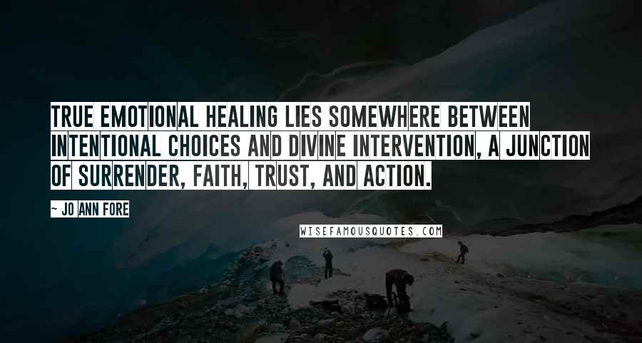 Jo Ann Fore Quotes: True emotional healing lies somewhere between intentional choices and divine intervention, a junction of surrender, faith, trust, and action.