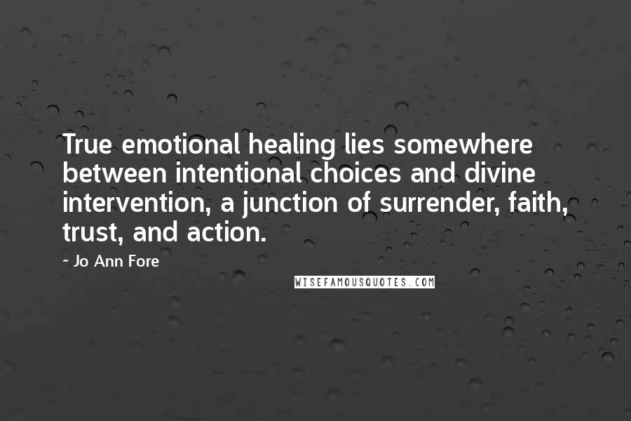 Jo Ann Fore Quotes: True emotional healing lies somewhere between intentional choices and divine intervention, a junction of surrender, faith, trust, and action.