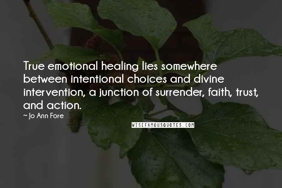 Jo Ann Fore Quotes: True emotional healing lies somewhere between intentional choices and divine intervention, a junction of surrender, faith, trust, and action.