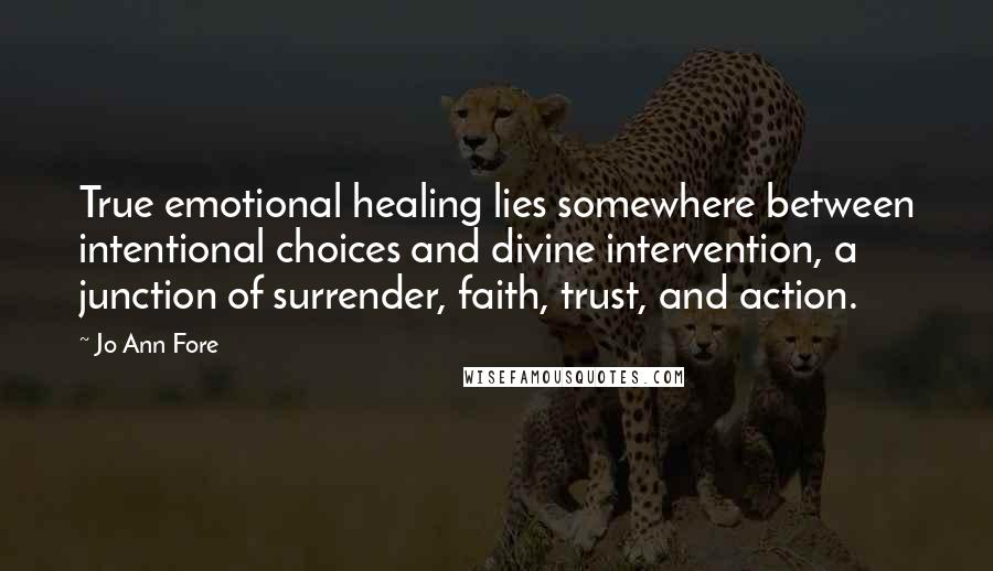 Jo Ann Fore Quotes: True emotional healing lies somewhere between intentional choices and divine intervention, a junction of surrender, faith, trust, and action.