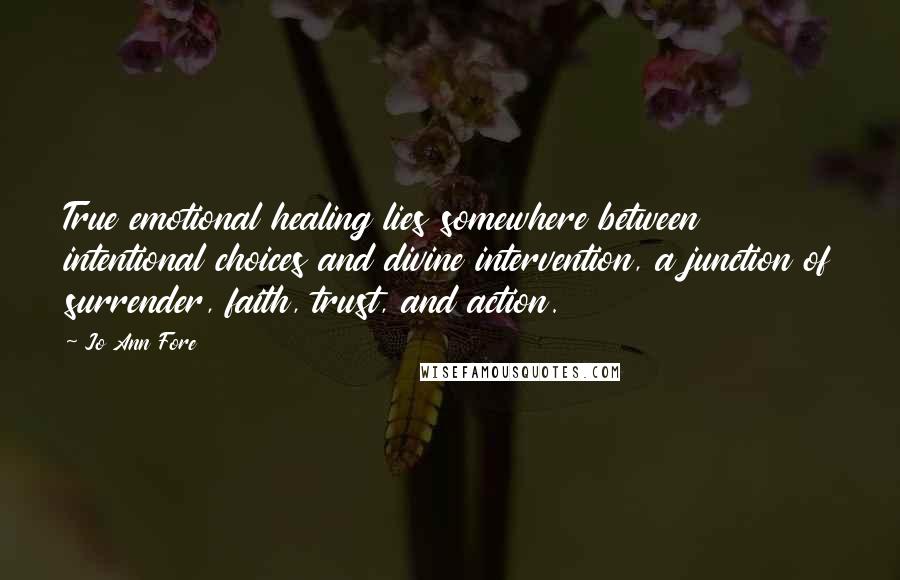 Jo Ann Fore Quotes: True emotional healing lies somewhere between intentional choices and divine intervention, a junction of surrender, faith, trust, and action.