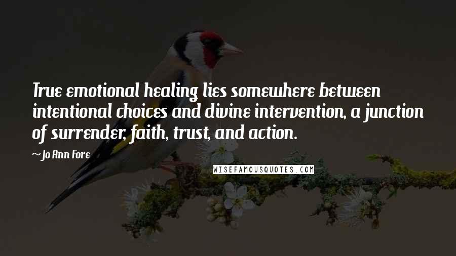 Jo Ann Fore Quotes: True emotional healing lies somewhere between intentional choices and divine intervention, a junction of surrender, faith, trust, and action.
