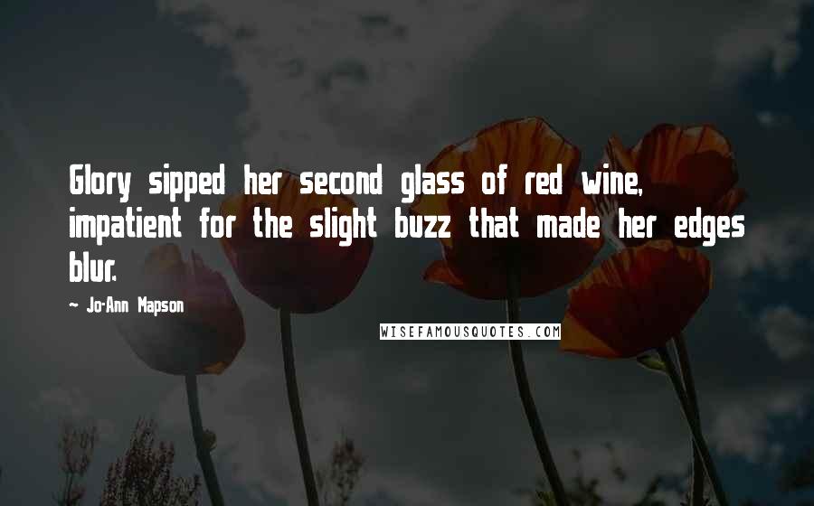 Jo-Ann Mapson Quotes: Glory sipped her second glass of red wine, impatient for the slight buzz that made her edges blur.