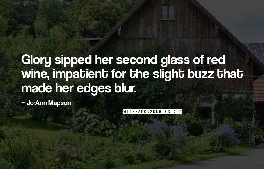 Jo-Ann Mapson Quotes: Glory sipped her second glass of red wine, impatient for the slight buzz that made her edges blur.