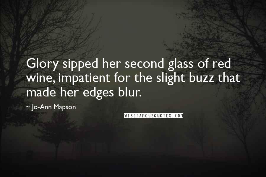 Jo-Ann Mapson Quotes: Glory sipped her second glass of red wine, impatient for the slight buzz that made her edges blur.