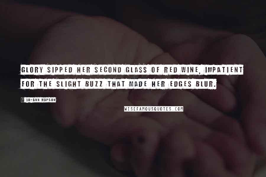 Jo-Ann Mapson Quotes: Glory sipped her second glass of red wine, impatient for the slight buzz that made her edges blur.