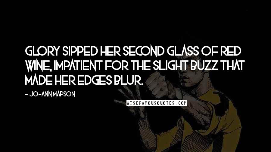 Jo-Ann Mapson Quotes: Glory sipped her second glass of red wine, impatient for the slight buzz that made her edges blur.