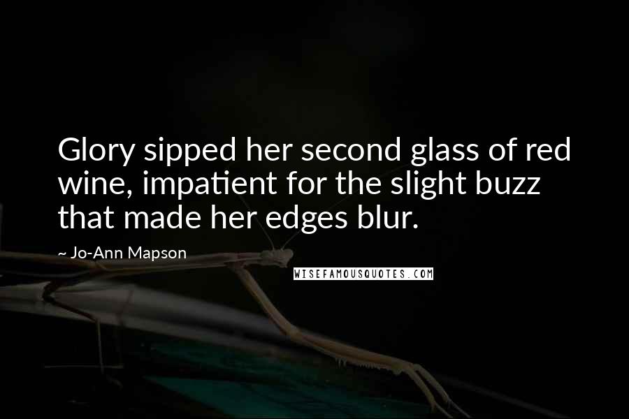 Jo-Ann Mapson Quotes: Glory sipped her second glass of red wine, impatient for the slight buzz that made her edges blur.