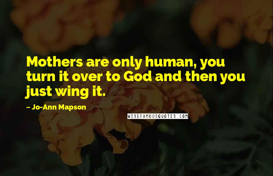 Jo-Ann Mapson Quotes: Mothers are only human, you turn it over to God and then you just wing it.