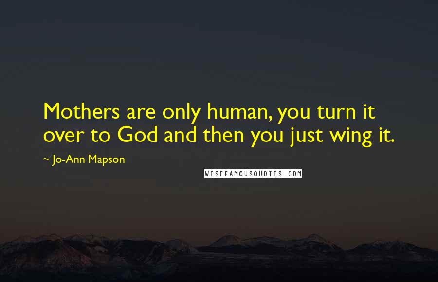 Jo-Ann Mapson Quotes: Mothers are only human, you turn it over to God and then you just wing it.