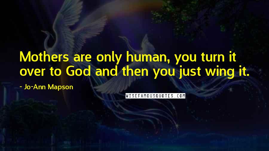 Jo-Ann Mapson Quotes: Mothers are only human, you turn it over to God and then you just wing it.