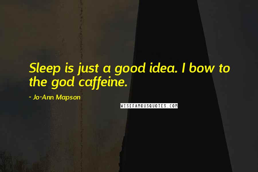 Jo-Ann Mapson Quotes: Sleep is just a good idea. I bow to the god caffeine.