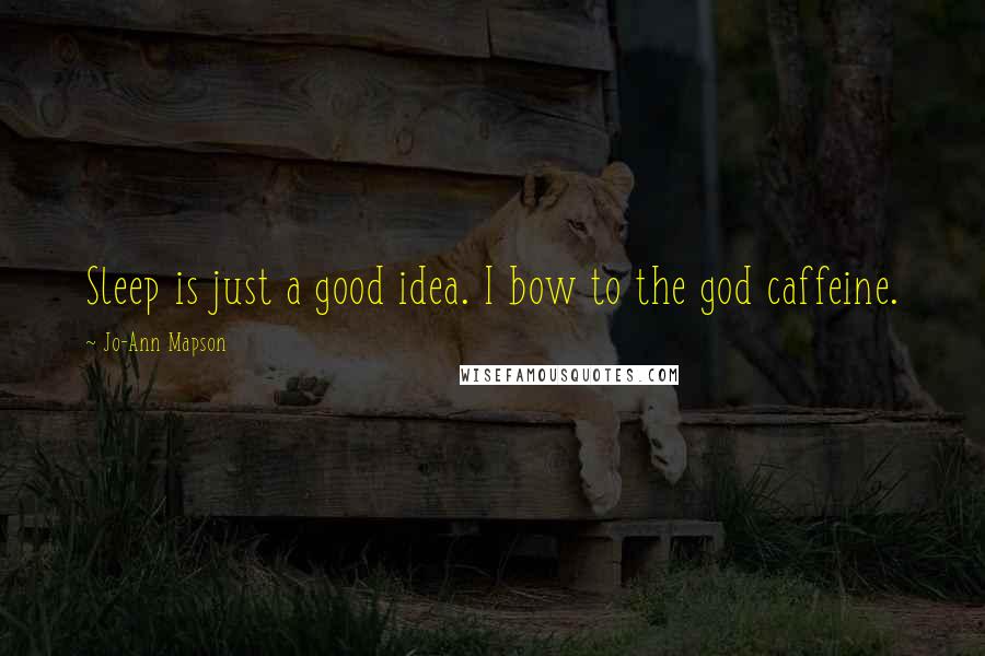 Jo-Ann Mapson Quotes: Sleep is just a good idea. I bow to the god caffeine.