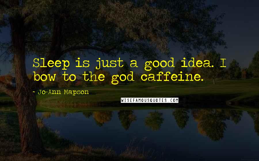 Jo-Ann Mapson Quotes: Sleep is just a good idea. I bow to the god caffeine.