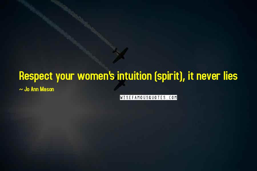Jo Ann Mason Quotes: Respect your women's intuition (spirit), it never lies