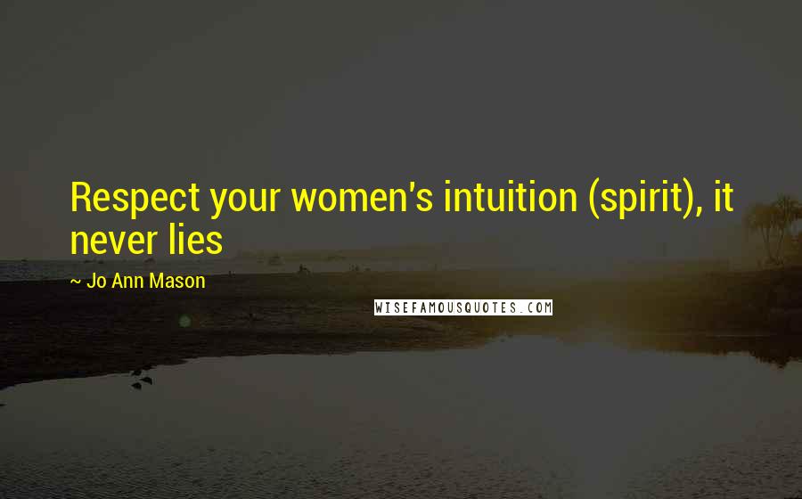 Jo Ann Mason Quotes: Respect your women's intuition (spirit), it never lies