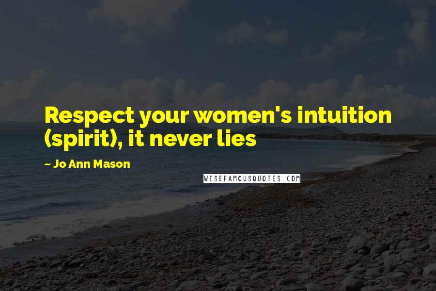 Jo Ann Mason Quotes: Respect your women's intuition (spirit), it never lies