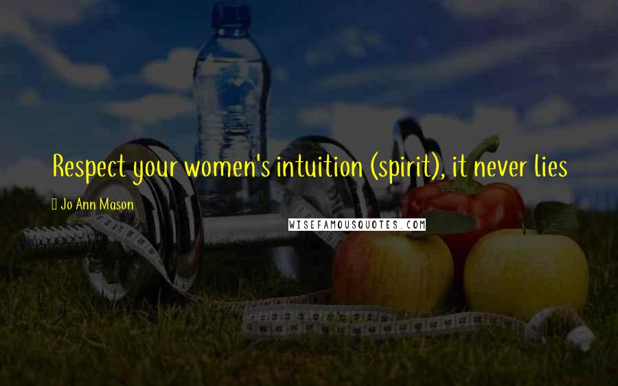 Jo Ann Mason Quotes: Respect your women's intuition (spirit), it never lies
