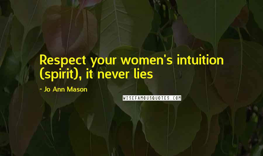 Jo Ann Mason Quotes: Respect your women's intuition (spirit), it never lies