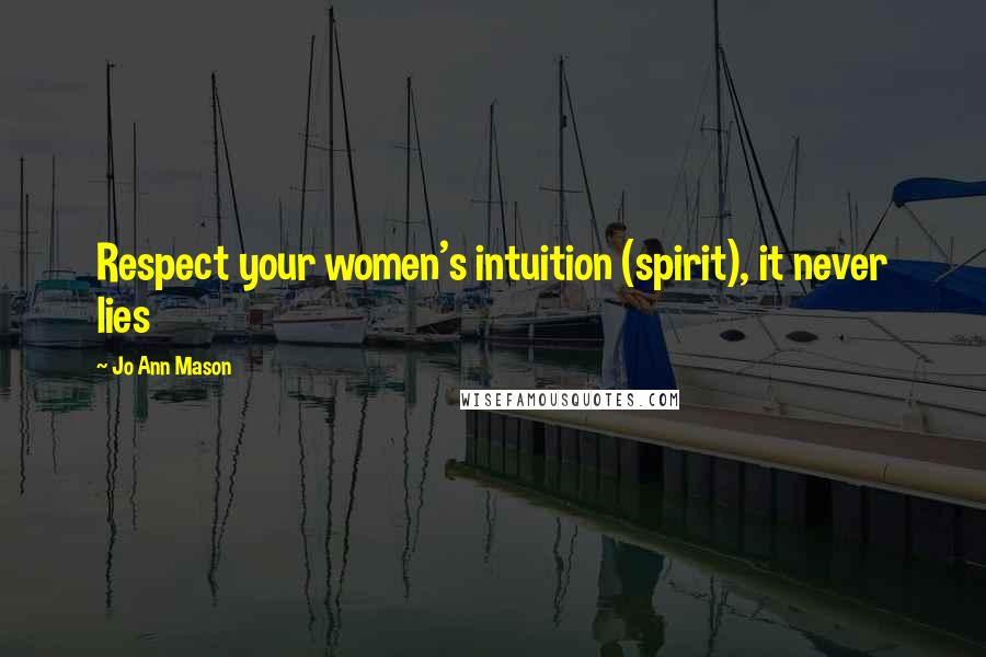 Jo Ann Mason Quotes: Respect your women's intuition (spirit), it never lies