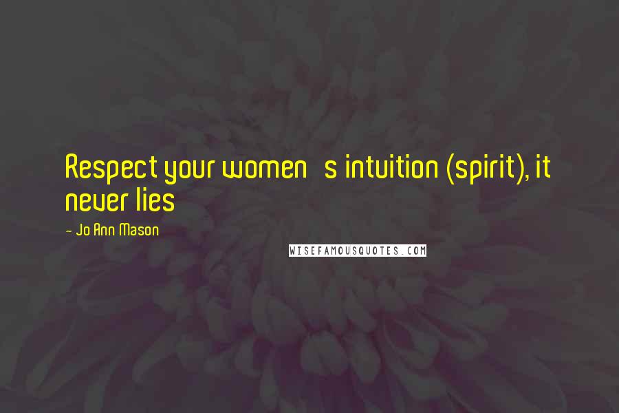 Jo Ann Mason Quotes: Respect your women's intuition (spirit), it never lies