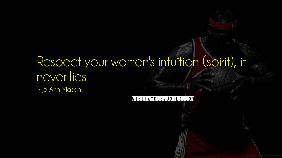 Jo Ann Mason Quotes: Respect your women's intuition (spirit), it never lies