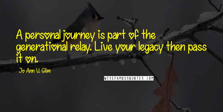 Jo Ann V. Glim Quotes: A personal journey is part of the generational relay. Live your legacy then pass it on.