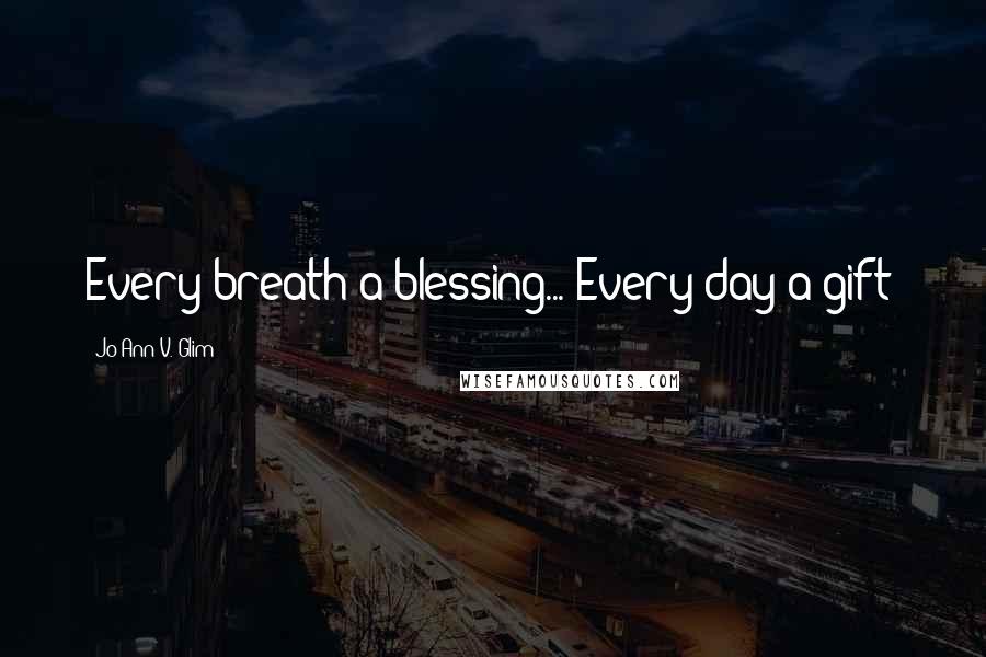 Jo Ann V. Glim Quotes: Every breath a blessing... Every day a gift!