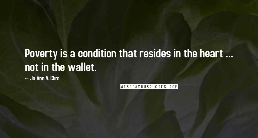 Jo Ann V. Glim Quotes: Poverty is a condition that resides in the heart ... not in the wallet.